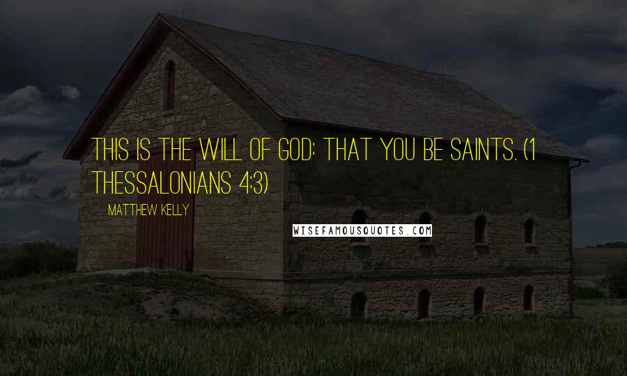 Matthew Kelly Quotes: This is the will of God: that you be saints. (1 Thessalonians 4:3)