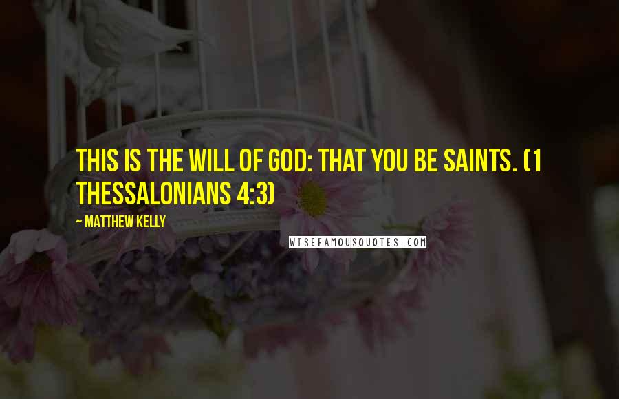 Matthew Kelly Quotes: This is the will of God: that you be saints. (1 Thessalonians 4:3)