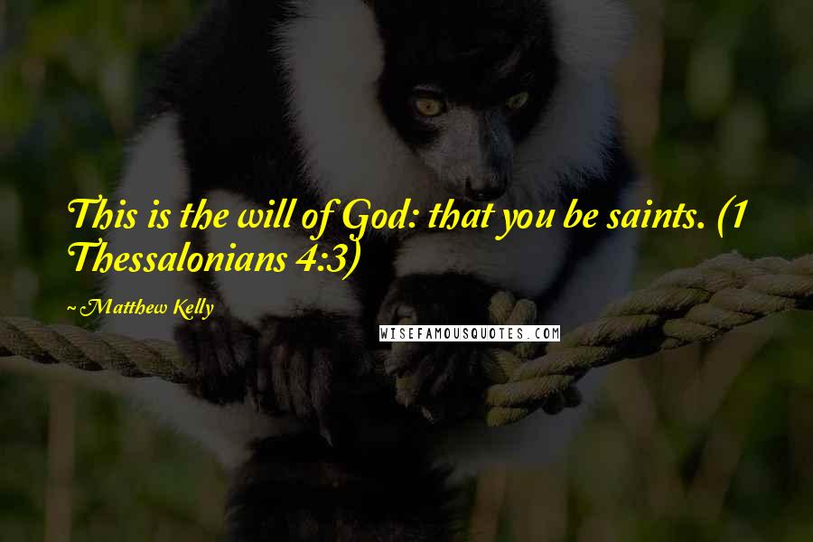 Matthew Kelly Quotes: This is the will of God: that you be saints. (1 Thessalonians 4:3)