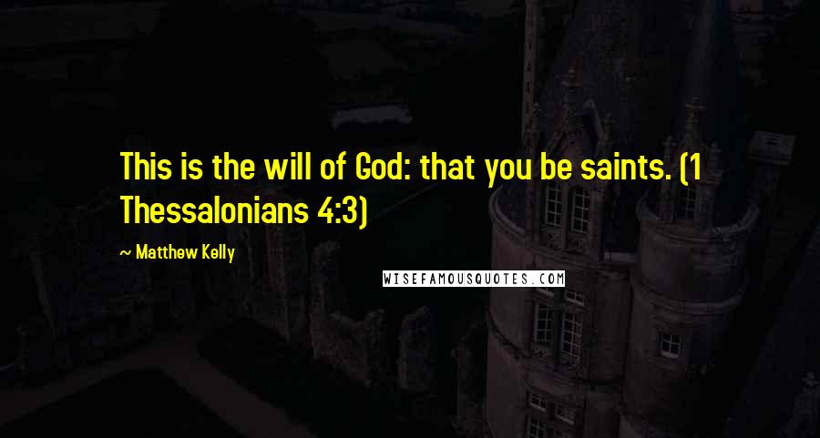 Matthew Kelly Quotes: This is the will of God: that you be saints. (1 Thessalonians 4:3)