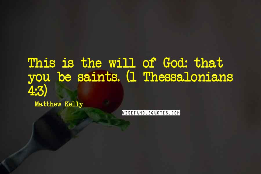 Matthew Kelly Quotes: This is the will of God: that you be saints. (1 Thessalonians 4:3)