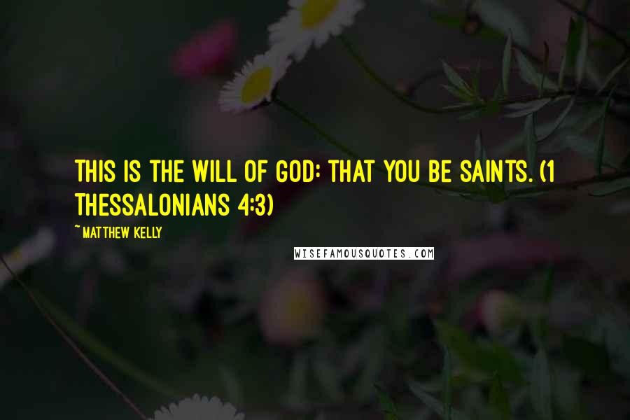 Matthew Kelly Quotes: This is the will of God: that you be saints. (1 Thessalonians 4:3)