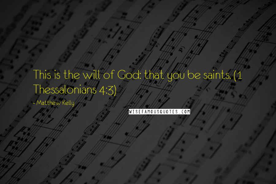 Matthew Kelly Quotes: This is the will of God: that you be saints. (1 Thessalonians 4:3)