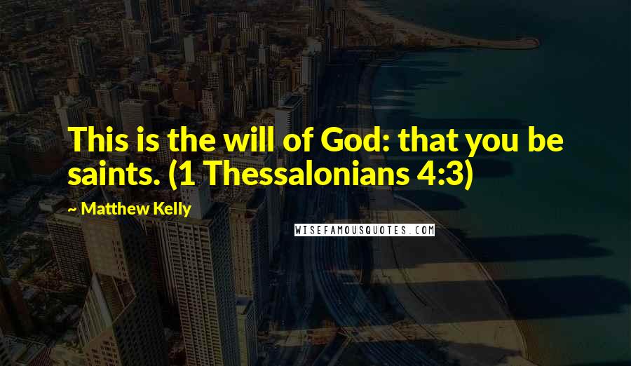 Matthew Kelly Quotes: This is the will of God: that you be saints. (1 Thessalonians 4:3)