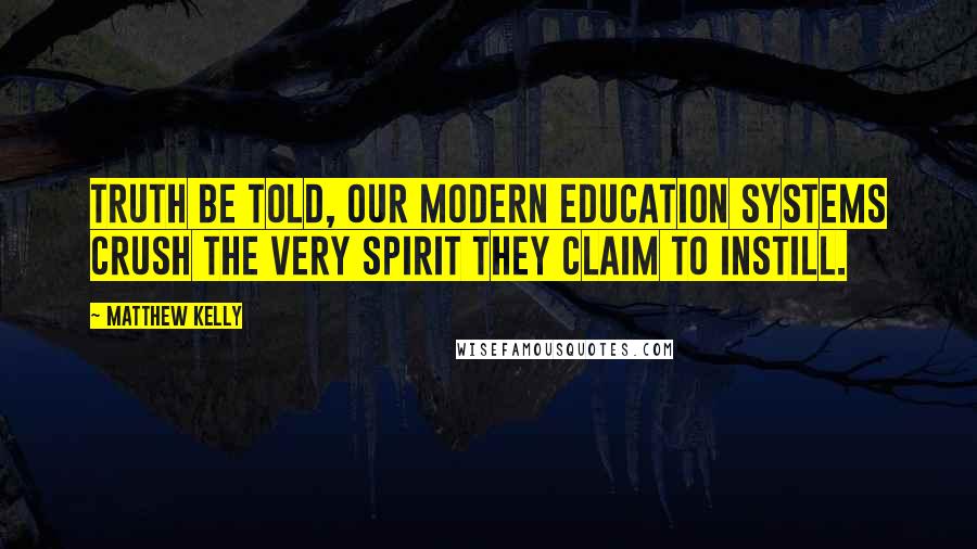 Matthew Kelly Quotes: Truth be told, our modern education systems crush the very spirit they claim to instill.