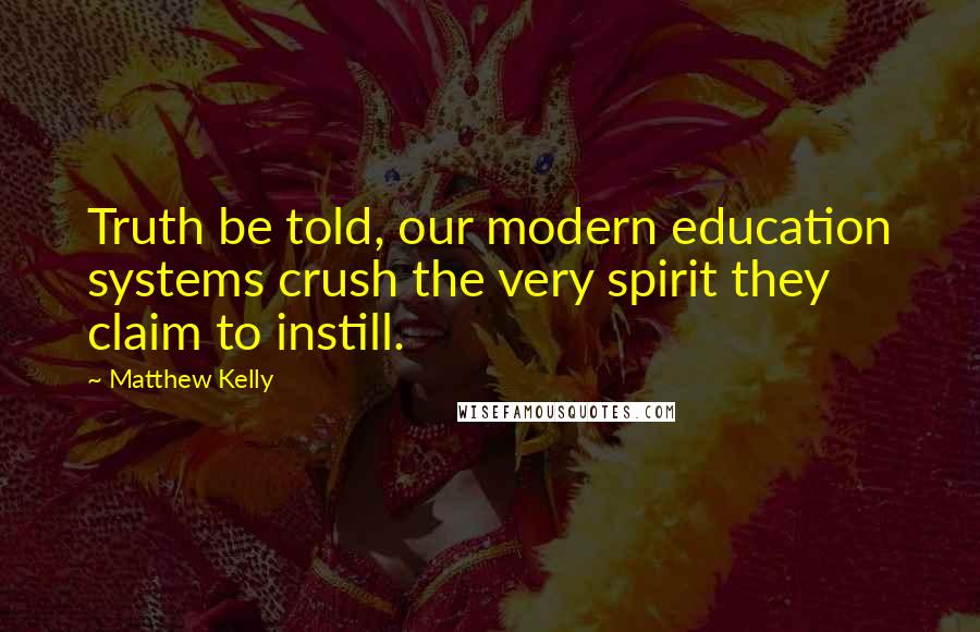 Matthew Kelly Quotes: Truth be told, our modern education systems crush the very spirit they claim to instill.