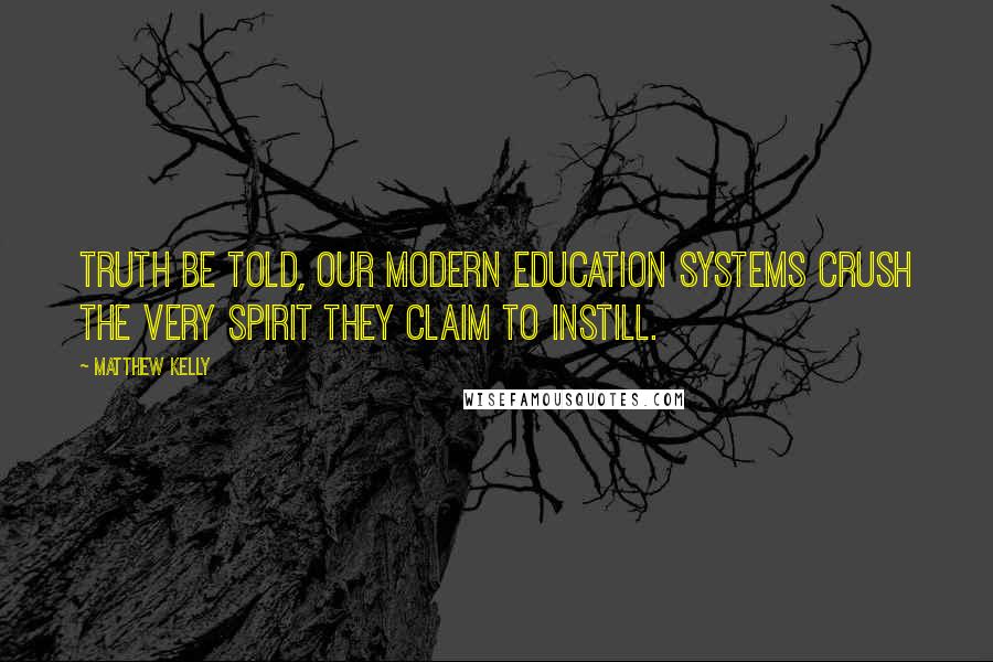 Matthew Kelly Quotes: Truth be told, our modern education systems crush the very spirit they claim to instill.