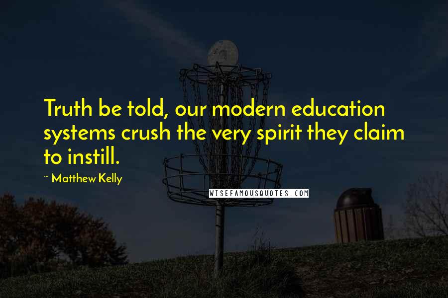 Matthew Kelly Quotes: Truth be told, our modern education systems crush the very spirit they claim to instill.