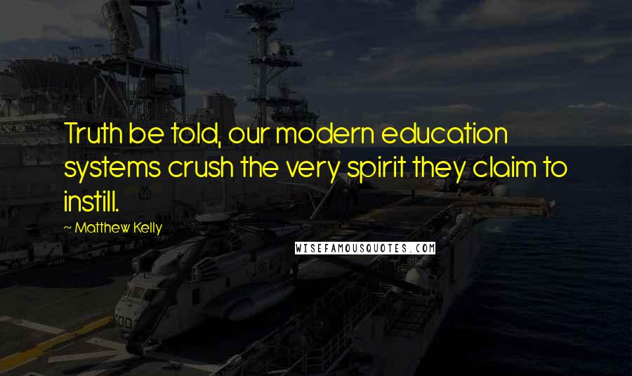 Matthew Kelly Quotes: Truth be told, our modern education systems crush the very spirit they claim to instill.