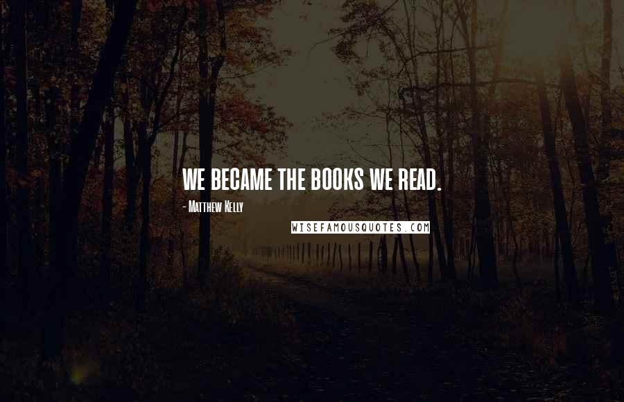 Matthew Kelly Quotes: we became the books we read.