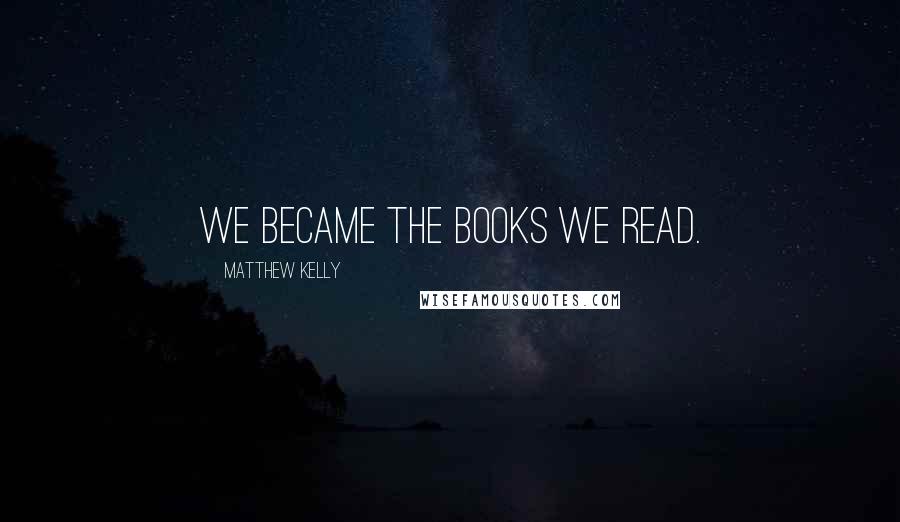 Matthew Kelly Quotes: we became the books we read.