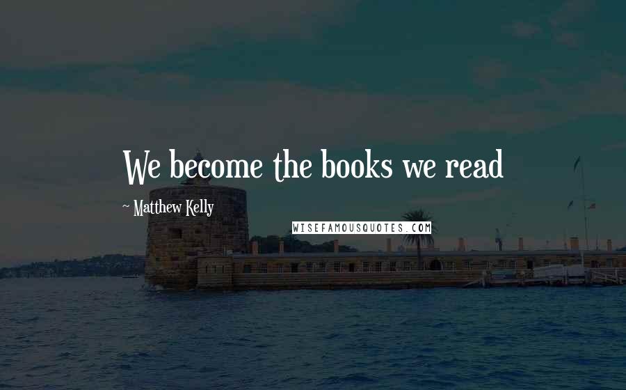 Matthew Kelly Quotes: We become the books we read