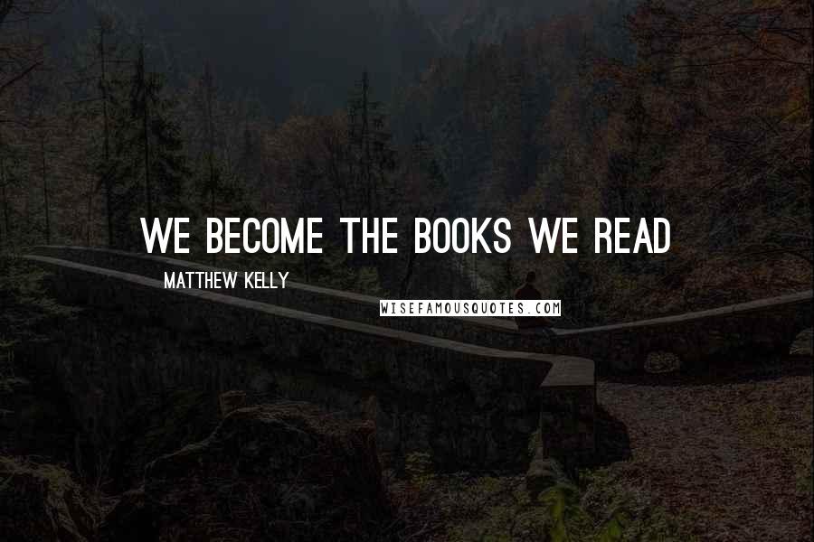 Matthew Kelly Quotes: We become the books we read