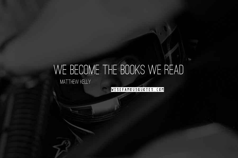 Matthew Kelly Quotes: We become the books we read