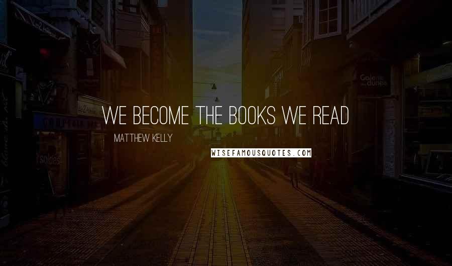 Matthew Kelly Quotes: We become the books we read