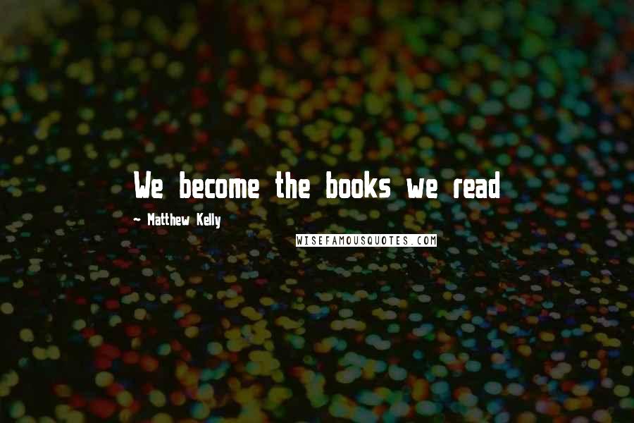 Matthew Kelly Quotes: We become the books we read