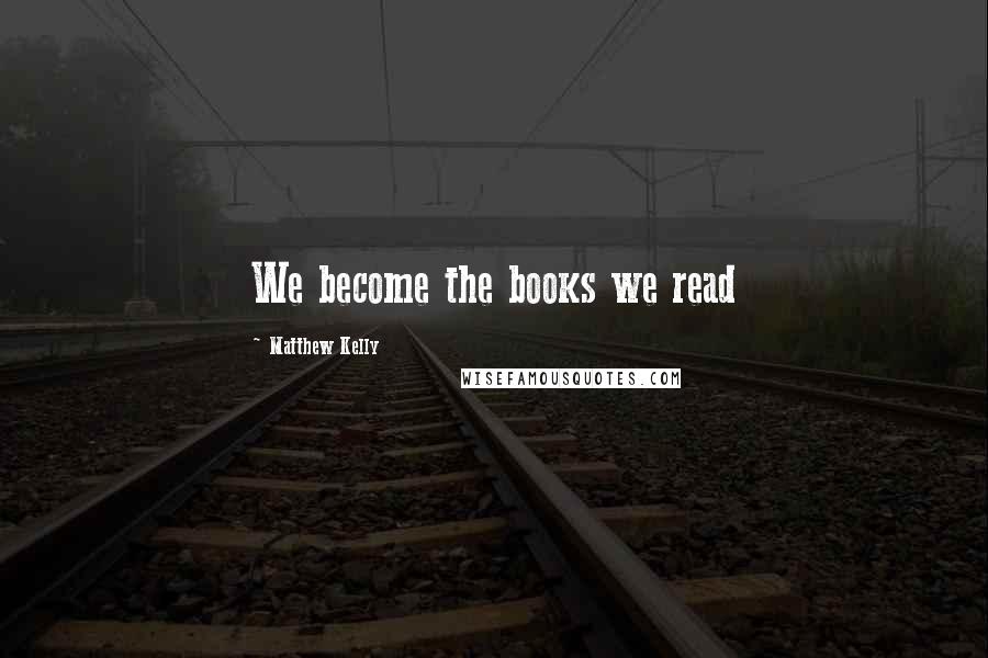 Matthew Kelly Quotes: We become the books we read