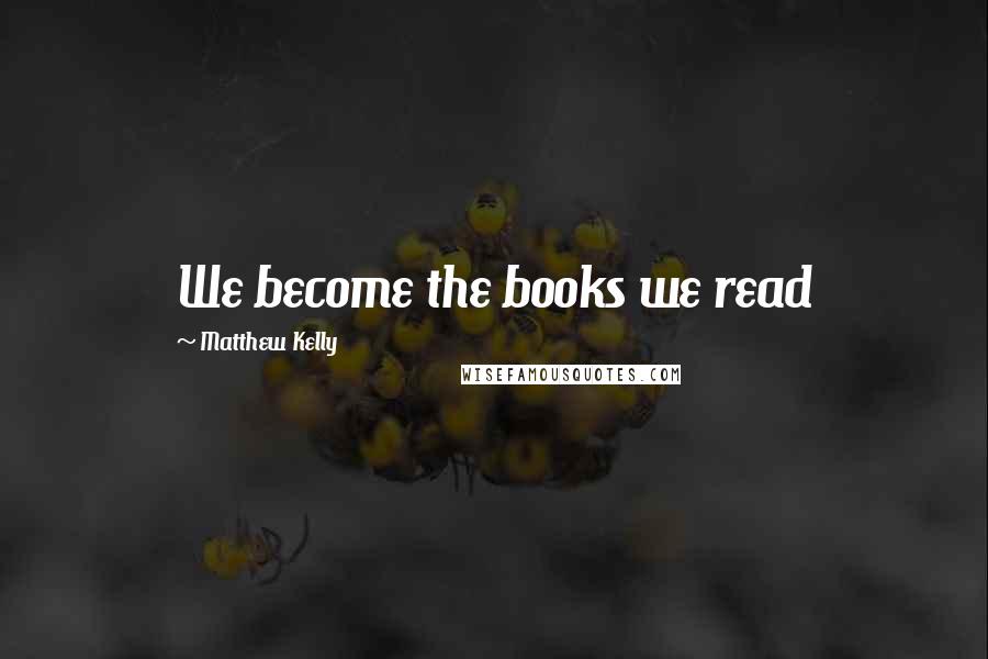 Matthew Kelly Quotes: We become the books we read