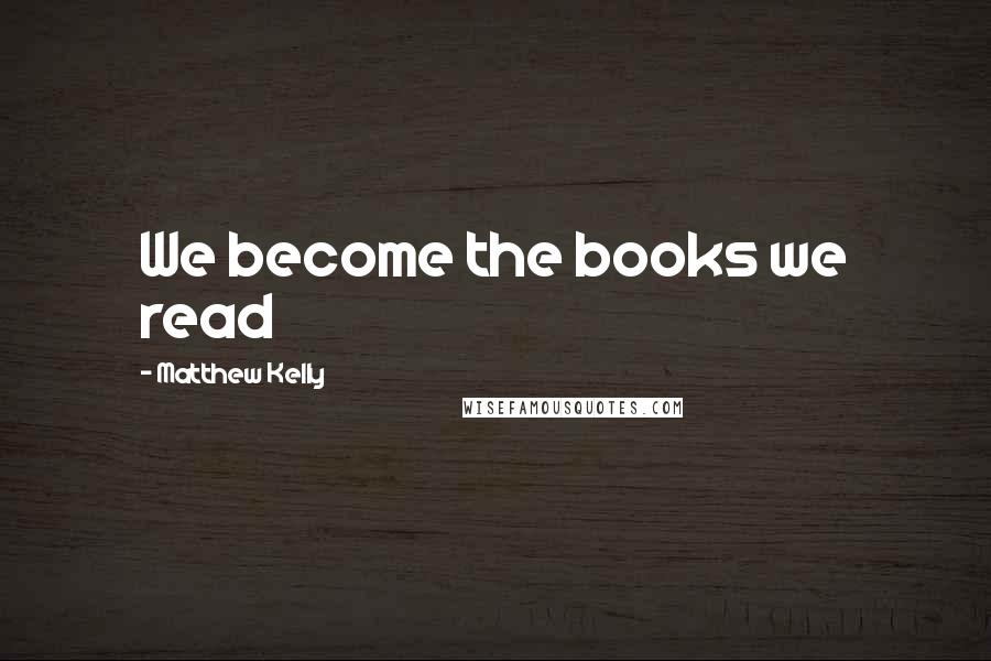 Matthew Kelly Quotes: We become the books we read