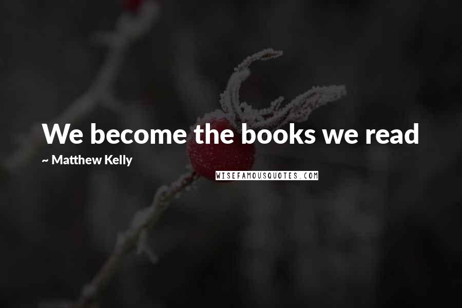 Matthew Kelly Quotes: We become the books we read