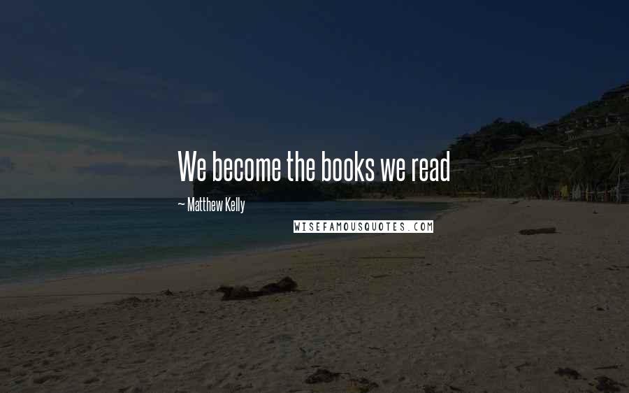 Matthew Kelly Quotes: We become the books we read