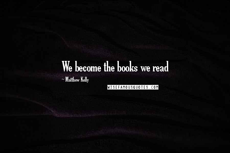 Matthew Kelly Quotes: We become the books we read