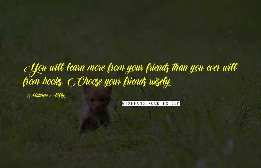 Matthew Kelly Quotes: You will learn more from your friends than you ever will from books. Choose your friends wisely