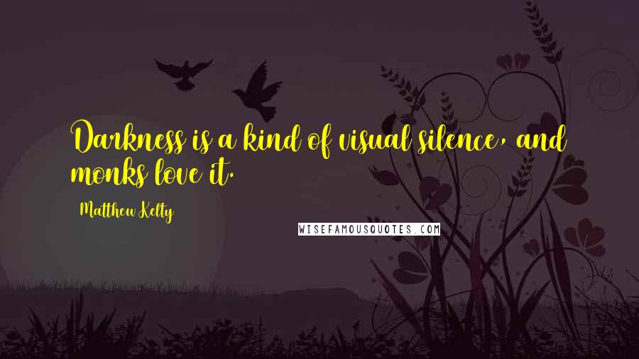 Matthew Kelty Quotes: Darkness is a kind of visual silence, and monks love it.