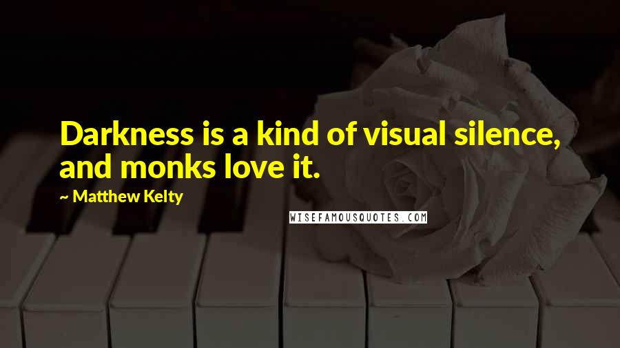 Matthew Kelty Quotes: Darkness is a kind of visual silence, and monks love it.
