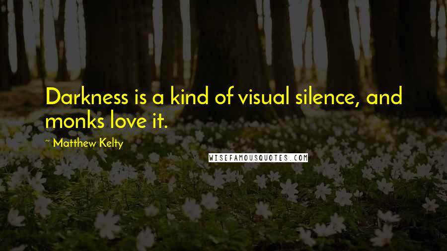 Matthew Kelty Quotes: Darkness is a kind of visual silence, and monks love it.