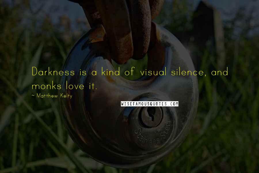 Matthew Kelty Quotes: Darkness is a kind of visual silence, and monks love it.