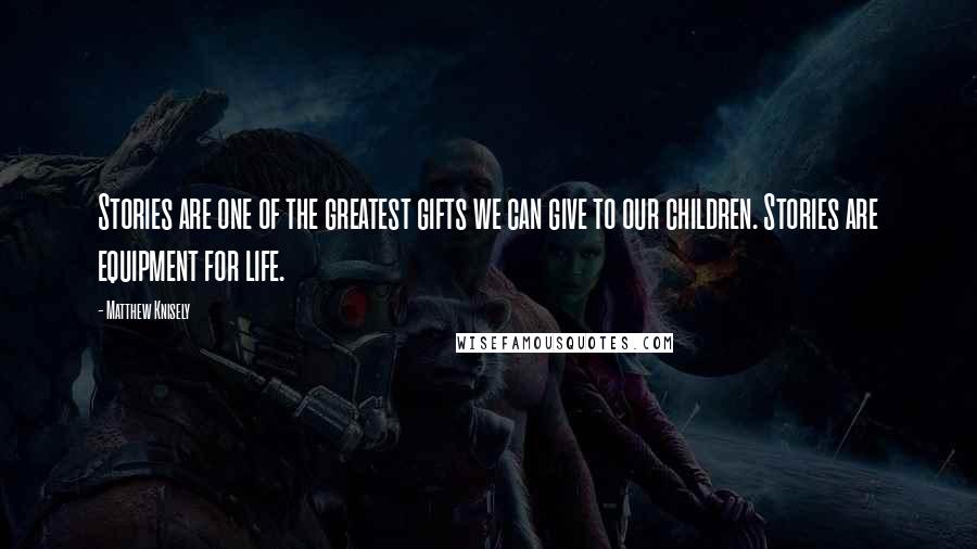 Matthew Knisely Quotes: Stories are one of the greatest gifts we can give to our children. Stories are equipment for life.