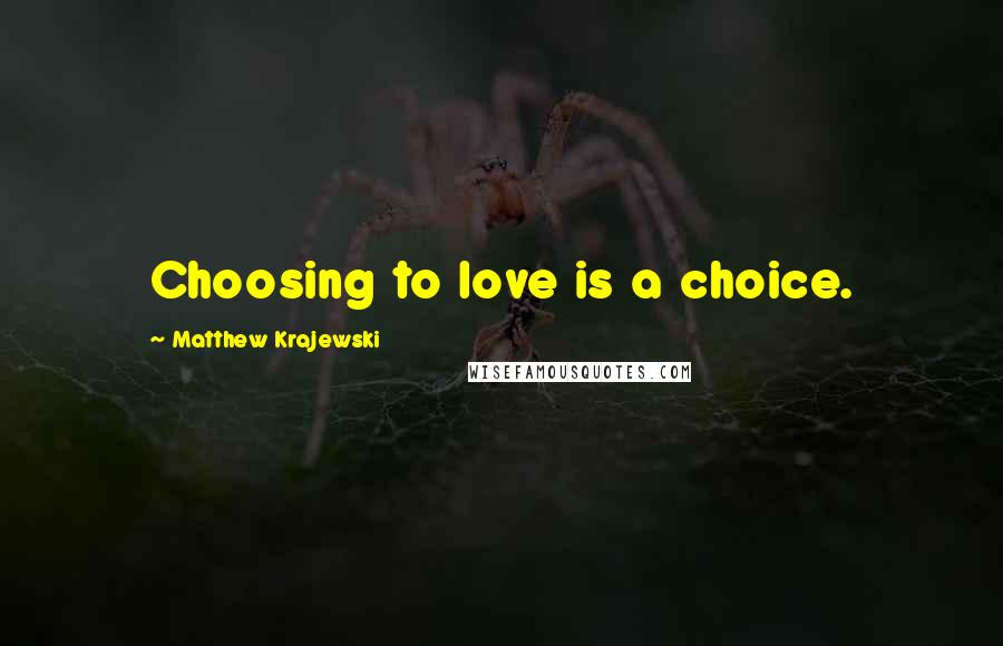 Matthew Krajewski Quotes: Choosing to love is a choice.