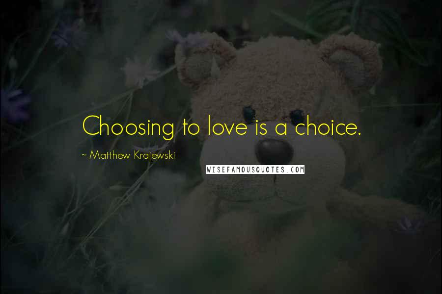 Matthew Krajewski Quotes: Choosing to love is a choice.