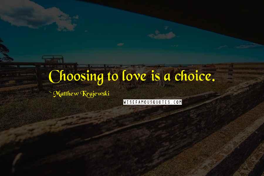 Matthew Krajewski Quotes: Choosing to love is a choice.