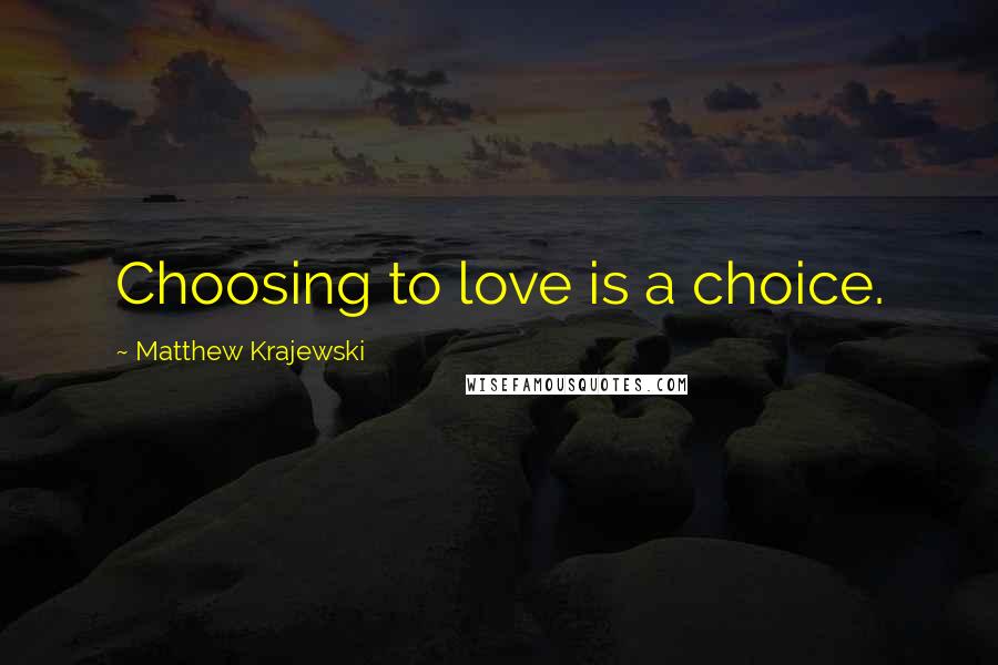 Matthew Krajewski Quotes: Choosing to love is a choice.