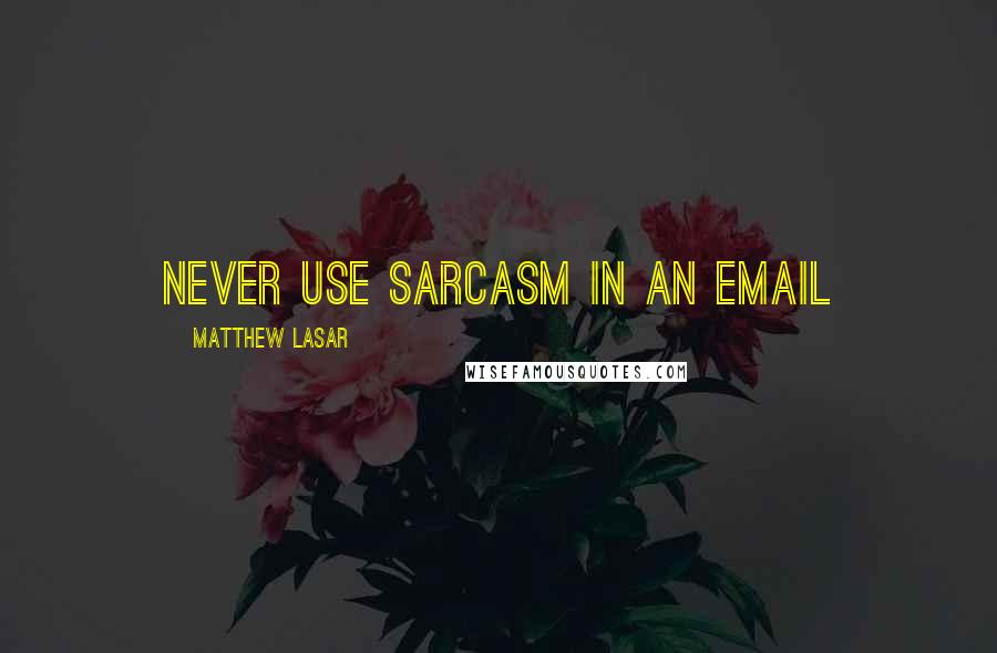 Matthew Lasar Quotes: never use sarcasm in an email