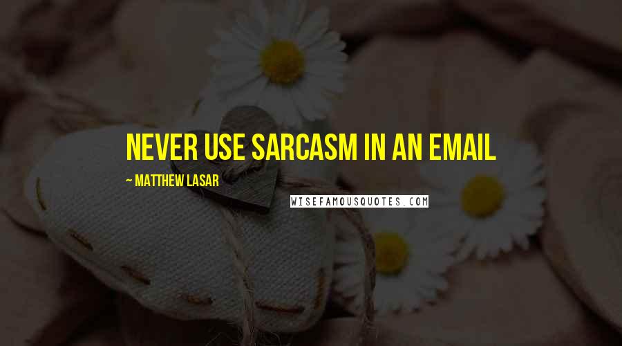 Matthew Lasar Quotes: never use sarcasm in an email