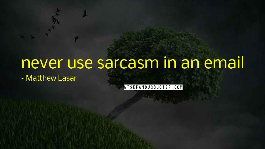 Matthew Lasar Quotes: never use sarcasm in an email