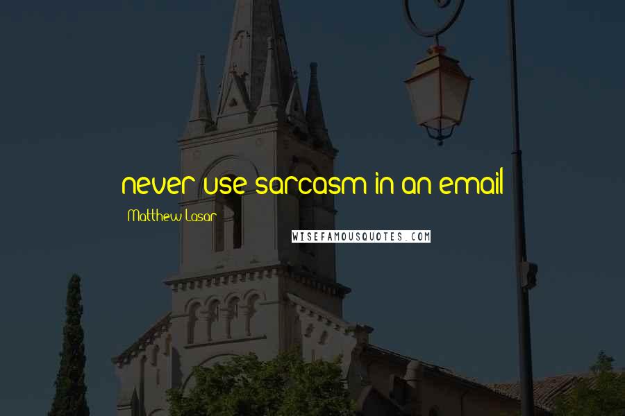Matthew Lasar Quotes: never use sarcasm in an email
