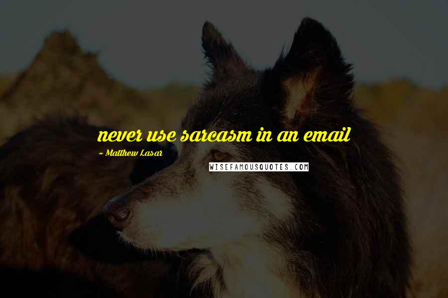 Matthew Lasar Quotes: never use sarcasm in an email