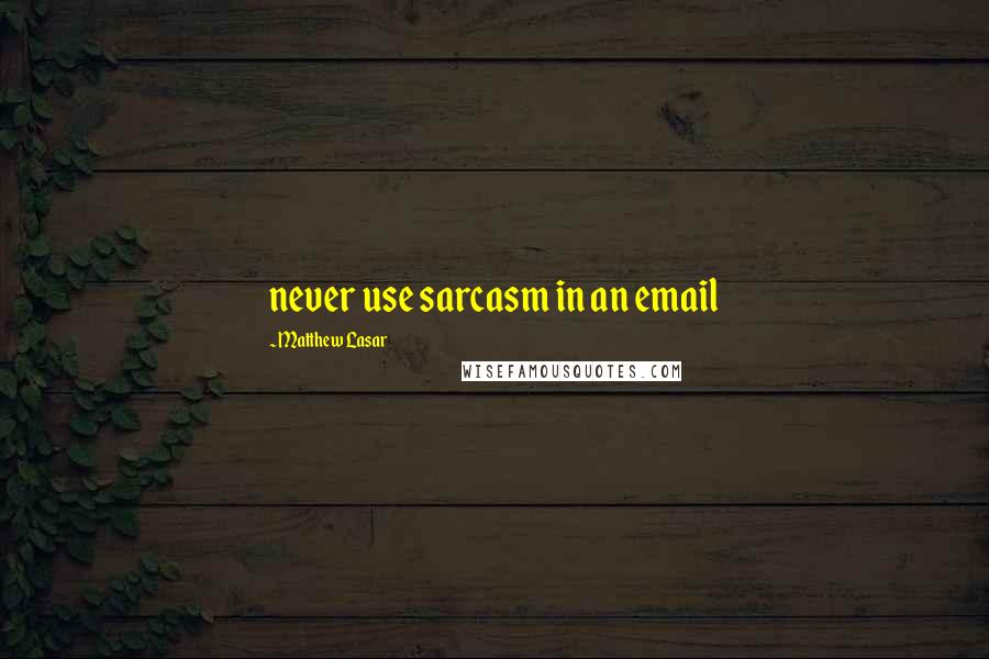 Matthew Lasar Quotes: never use sarcasm in an email