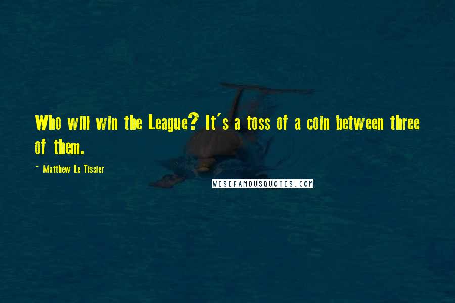 Matthew Le Tissier Quotes: Who will win the League? It's a toss of a coin between three of them.