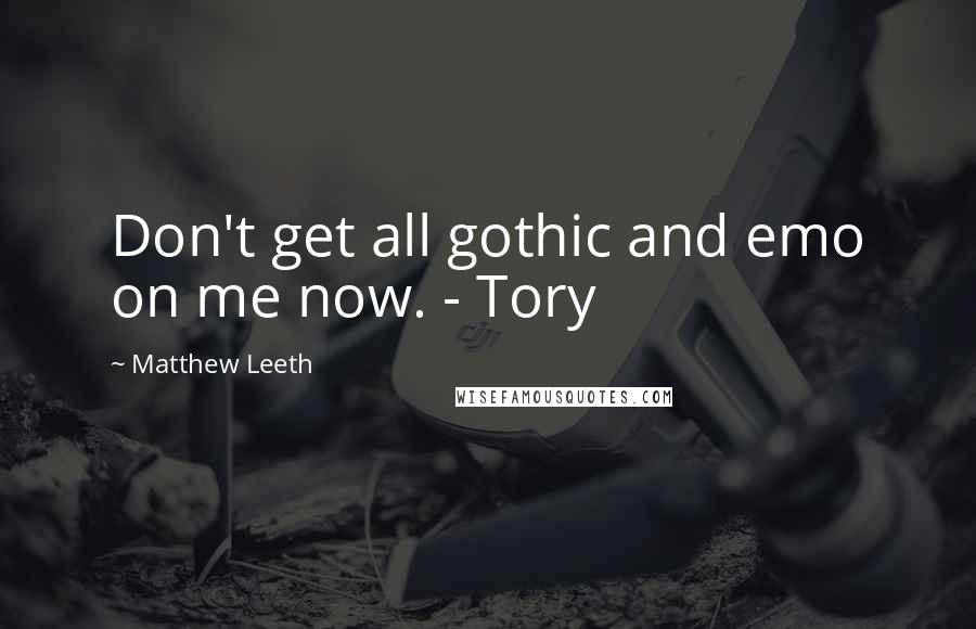 Matthew Leeth Quotes: Don't get all gothic and emo on me now. - Tory