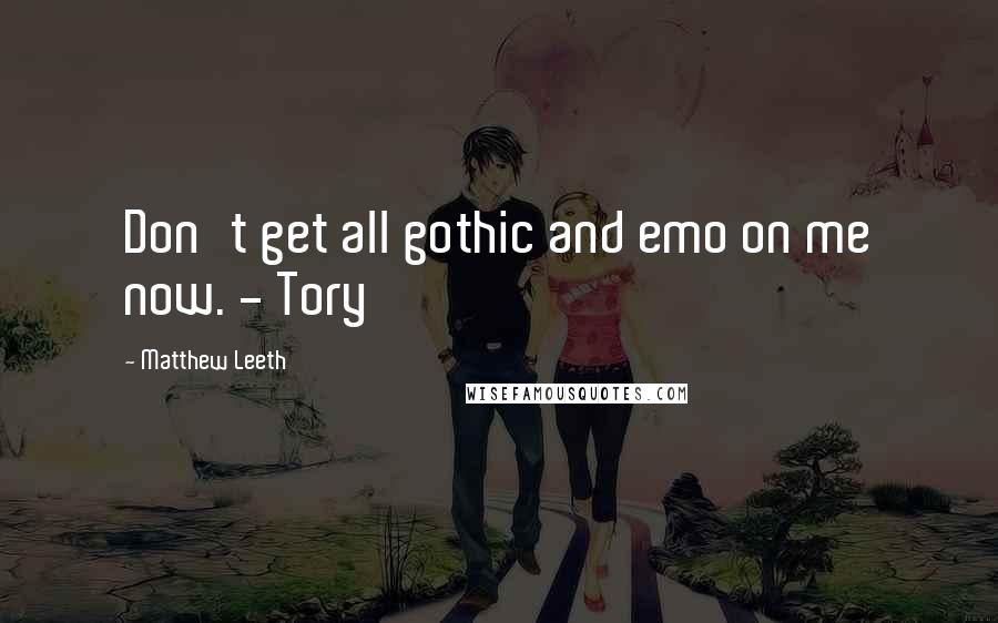 Matthew Leeth Quotes: Don't get all gothic and emo on me now. - Tory