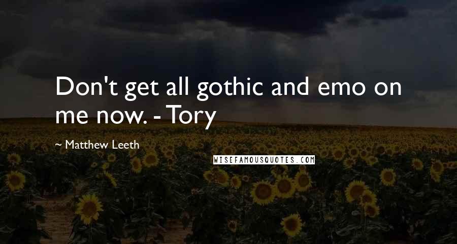 Matthew Leeth Quotes: Don't get all gothic and emo on me now. - Tory