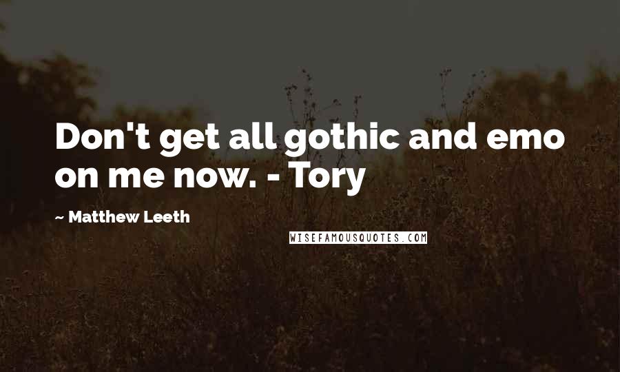 Matthew Leeth Quotes: Don't get all gothic and emo on me now. - Tory