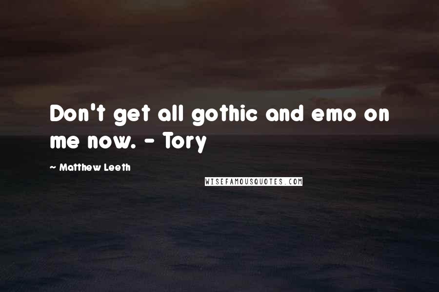 Matthew Leeth Quotes: Don't get all gothic and emo on me now. - Tory