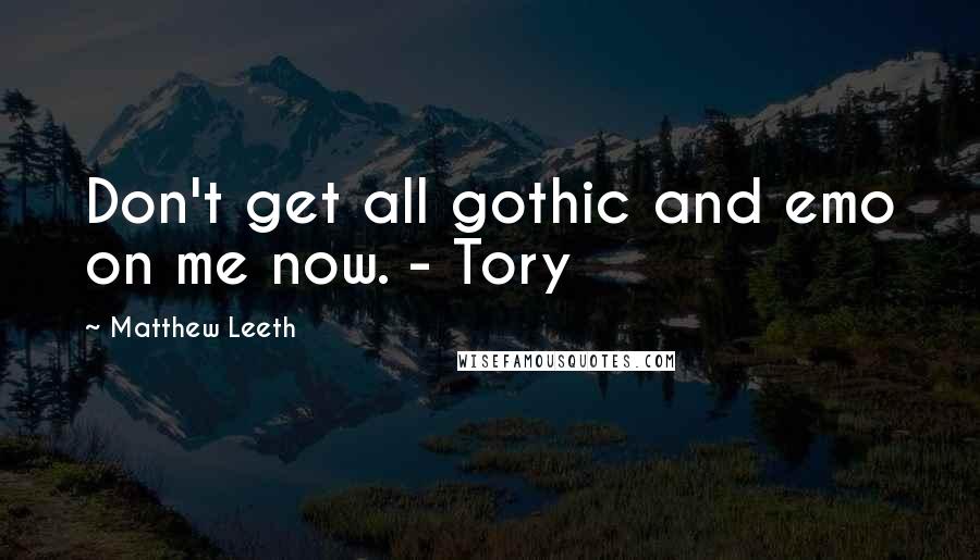 Matthew Leeth Quotes: Don't get all gothic and emo on me now. - Tory