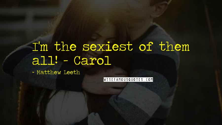 Matthew Leeth Quotes: I'm the sexiest of them all! - Carol